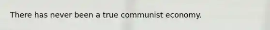 There has never been a true communist economy.