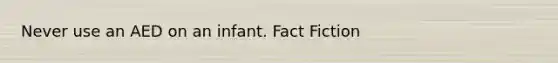 Never use an AED on an infant. Fact Fiction