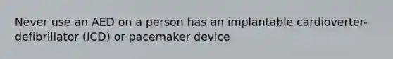 Never use an AED on a person has an implantable cardioverter-defibrillator (ICD) or pacemaker device