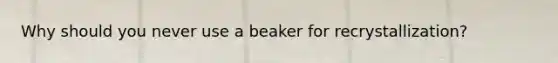 Why should you never use a beaker for recrystallization?