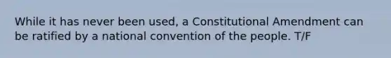 While it has never been used, a Constitutional Amendment can be ratified by a national convention of the people. T/F