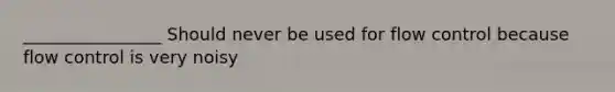 ________________ Should never be used for flow control because flow control is very noisy