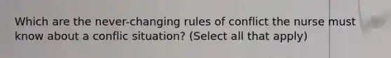 Which are the never-changing rules of conflict the nurse must know about a conflic situation? (Select all that apply)