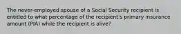 The never-employed spouse of a Social Security recipient is entitled to what percentage of the recipient's primary insurance amount (PIA) while the recipient is alive?