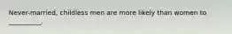 Never-married, childless men are more likely than women to __________.