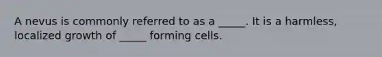 A nevus is commonly referred to as a _____. It is a harmless, localized growth of _____ forming cells.