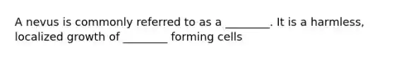 A nevus is commonly referred to as a ________. It is a harmless, localized growth of ________ forming cells