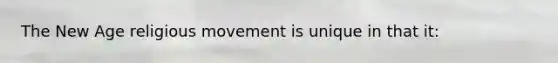The New Age religious movement is unique in that it: