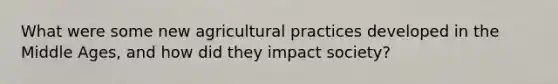 What were some new agricultural practices developed in the Middle Ages, and how did they impact society?