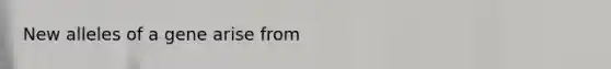 New alleles of a gene arise from