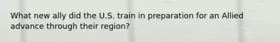 What new ally did the U.S. train in preparation for an Allied advance through their region?