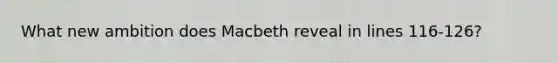 What new ambition does Macbeth reveal in lines 116-126?