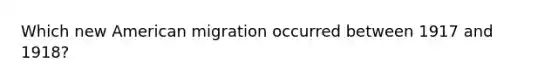 Which new American migration occurred between 1917 and 1918?
