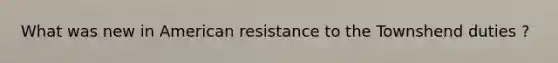 What was new in American resistance to the Townshend duties ?