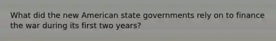 What did the new American state governments rely on to finance the war during its first two years?