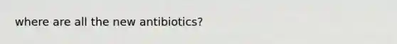 where are all the new antibiotics?