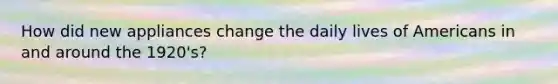 How did new appliances change the daily lives of Americans in and around the 1920's?