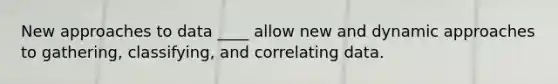 New approaches to data ____ allow new and dynamic approaches to gathering, classifying, and correlating data.