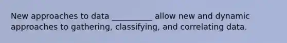 New approaches to data __________ allow new and dynamic approaches to gathering, classifying, and correlating data.
