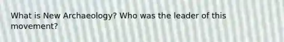 What is New Archaeology? Who was the leader of this movement?