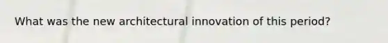 What was the new architectural innovation of this period?