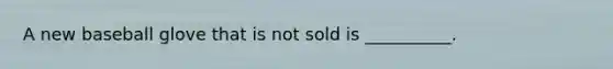 A new baseball glove that is not sold is __________.