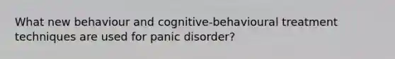 What new behaviour and cognitive-behavioural treatment techniques are used for panic disorder?