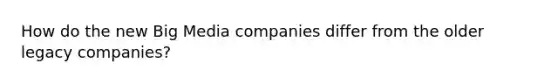 How do the new Big Media companies differ from the older legacy companies?