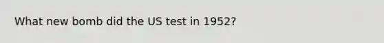 What new bomb did the US test in 1952?