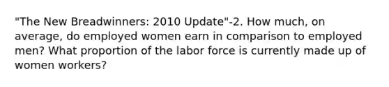 "The New Breadwinners: 2010 Update"-2. How much, on average, do employed women earn in comparison to employed men? What proportion of the labor force is currently made up of women workers?