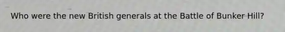 Who were the new British generals at the Battle of Bunker Hill?