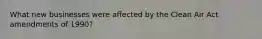 What new businesses were affected by the Clean Air Act amendments of 1990?
