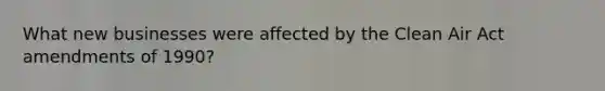 What new businesses were affected by the Clean Air Act amendments of 1990?
