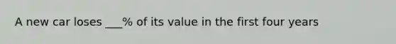 A new car loses ___% of its value in the first four years