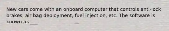 New cars come with an onboard computer that controls anti-lock brakes, air bag deployment, fuel injection, etc. The software is known as ___.