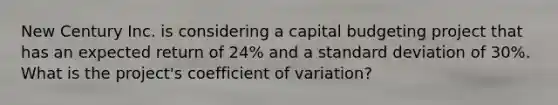 New Century Inc. is considering a capital budgeting project that has an expected return of 24% and a standard deviation of 30%. What is the project's coefficient of variation?