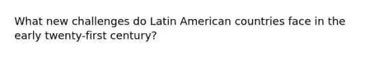 What new challenges do Latin American countries face in the early twenty-first century?