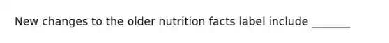 New changes to the older nutrition facts label include _______