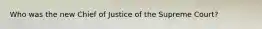 Who was the new Chief of Justice of the Supreme Court?