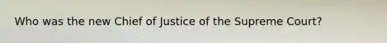 Who was the new Chief of Justice of the Supreme Court?