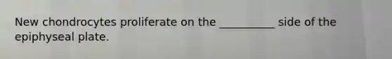New chondrocytes proliferate on the __________ side of the epiphyseal plate.