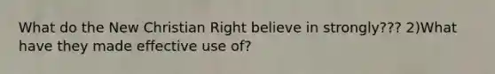 What do the New Christian Right believe in strongly??? 2)What have they made effective use of?