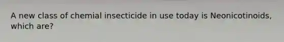 A new class of chemial insecticide in use today is Neonicotinoids, which are?