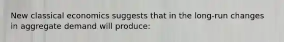 New classical economics suggests that in the long-run changes in aggregate demand will produce: