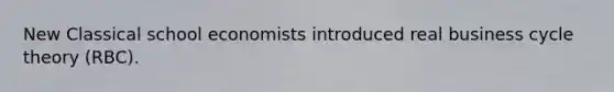 New Classical school economists introduced real business cycle theory (RBC).