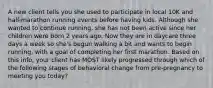 A new client tells you she used to participate in local 10K and half-marathon running events before having kids. Although she wanted to continue running, she has not been active since her children were born 2 years ago. Now they are in daycare three days a week so she's begun walking a bit and wants to begin running, with a goal of completing her first marathon. Based on this info, your client has MOST likely progressed through which of the following stages of behavioral change from pre-pregnancy to meeting you today?