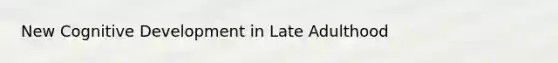 New Cognitive Development in Late Adulthood