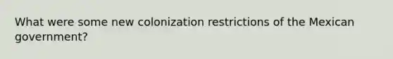 What were some new colonization restrictions of the Mexican government?