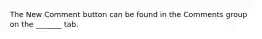 The New Comment button can be found in the Comments group on the _______ tab.