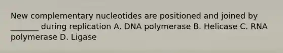 New complementary nucleotides are positioned and joined by _______ during replication A. DNA polymerase B. Helicase C. RNA polymerase D. Ligase